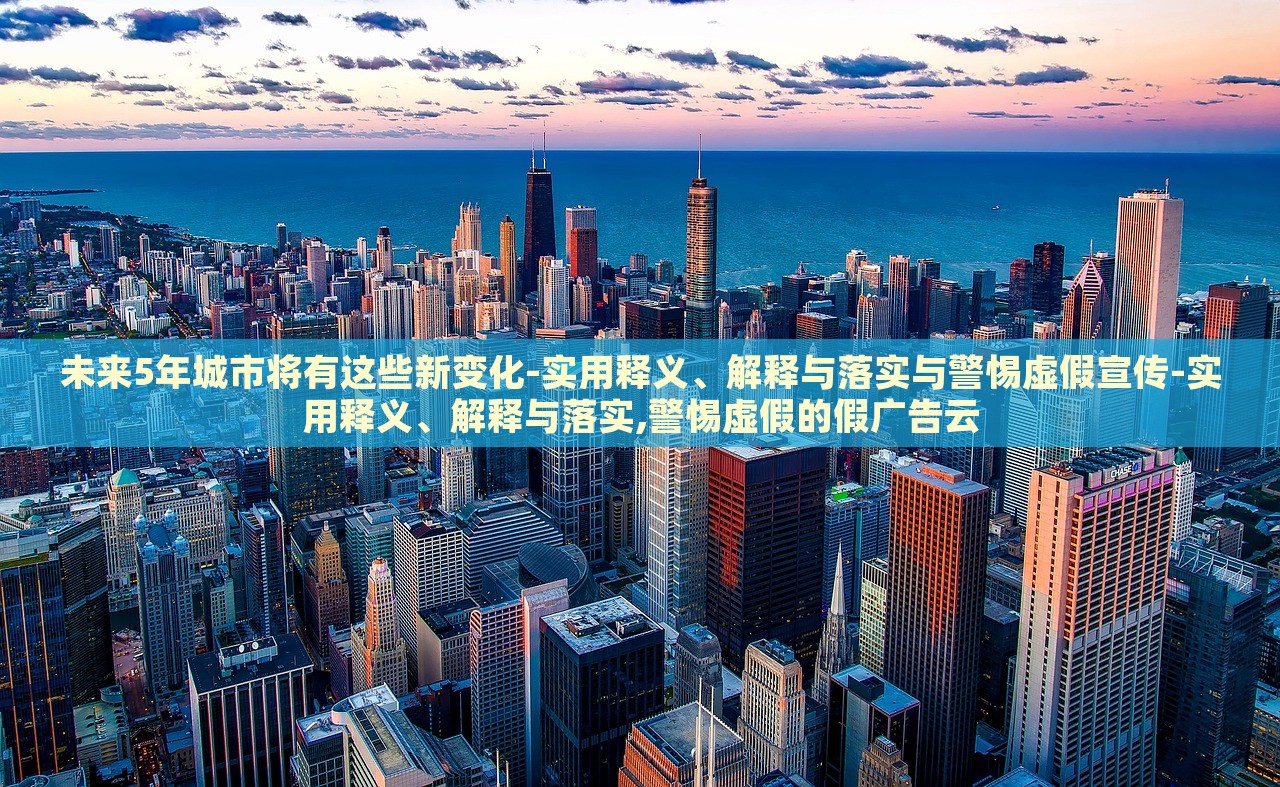 未来5年城市将有这些新变化-实用释义、解释与落实与警惕虚假宣传-实用释义、解释与落实,警惕虚假的假广告云