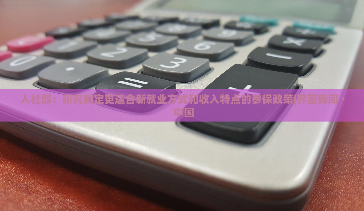 人社部：研究制定更适合新就业方式和收入特点的参保政策|界面新闻 · 中国