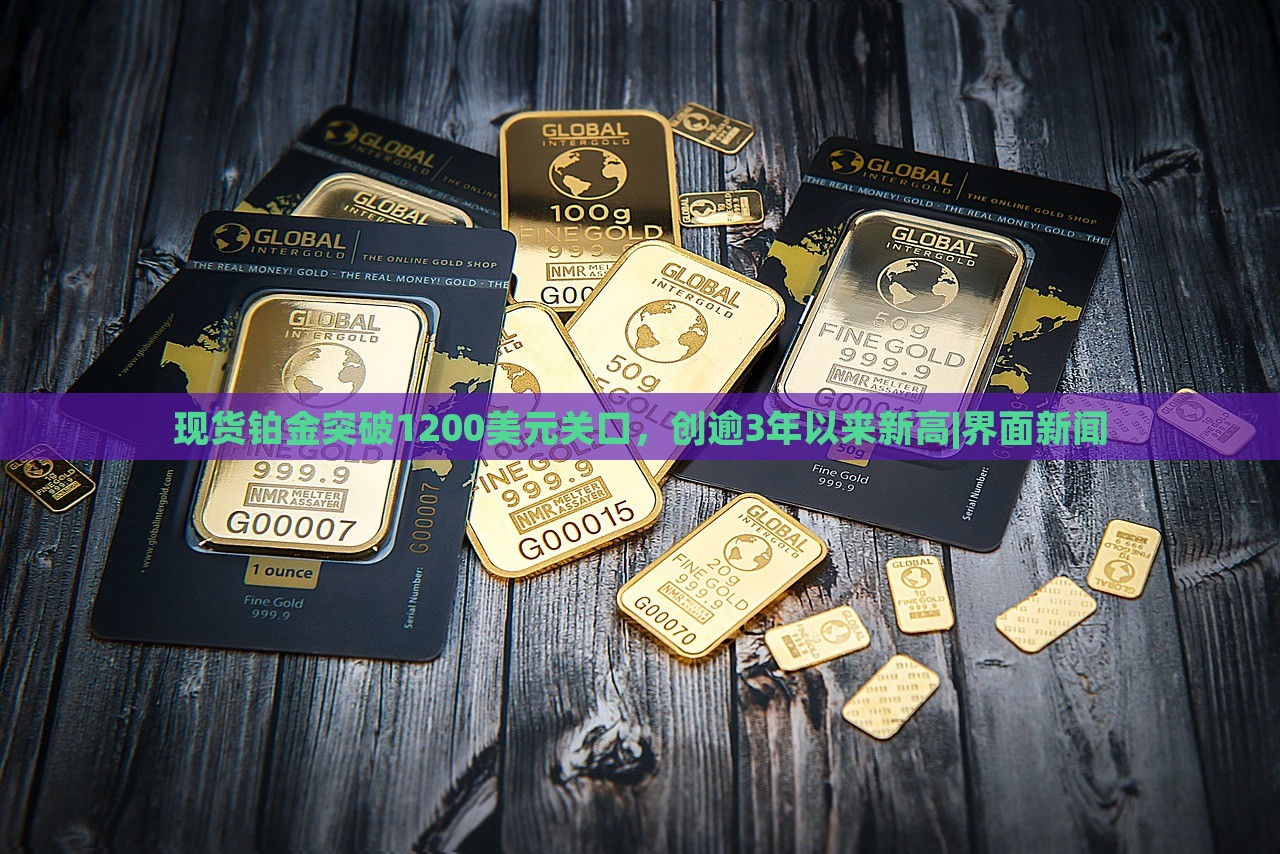 现货铂金突破1200美元关口，创逾3年以来新高|界面新闻