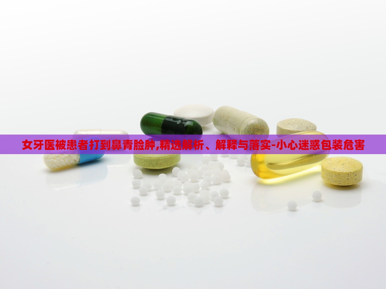 女牙医被患者打到鼻青脸肿,精选解析、解释与落实-小心迷惑包装危害