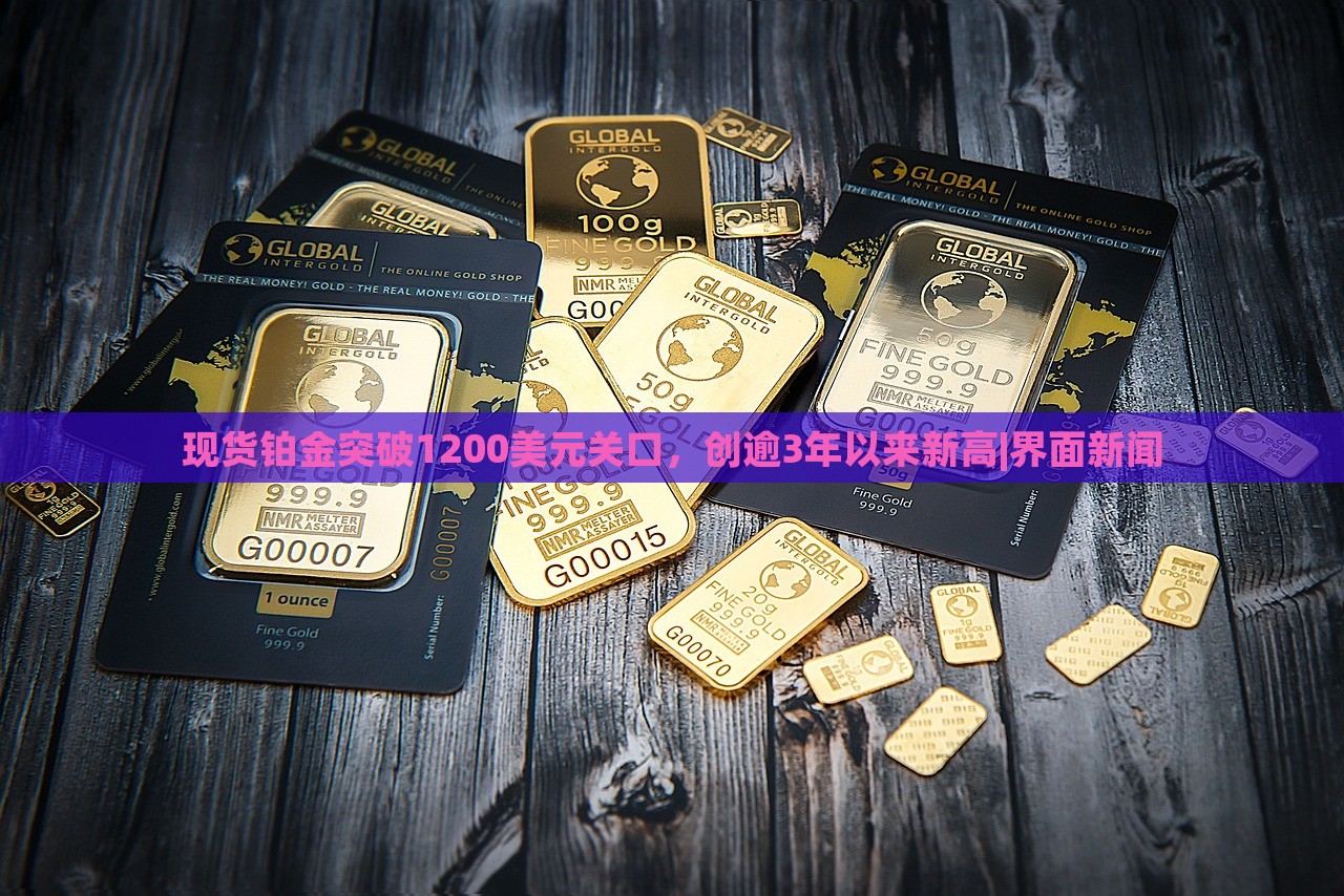 现货铂金突破1200美元关口，创逾3年以来新高|界面新闻