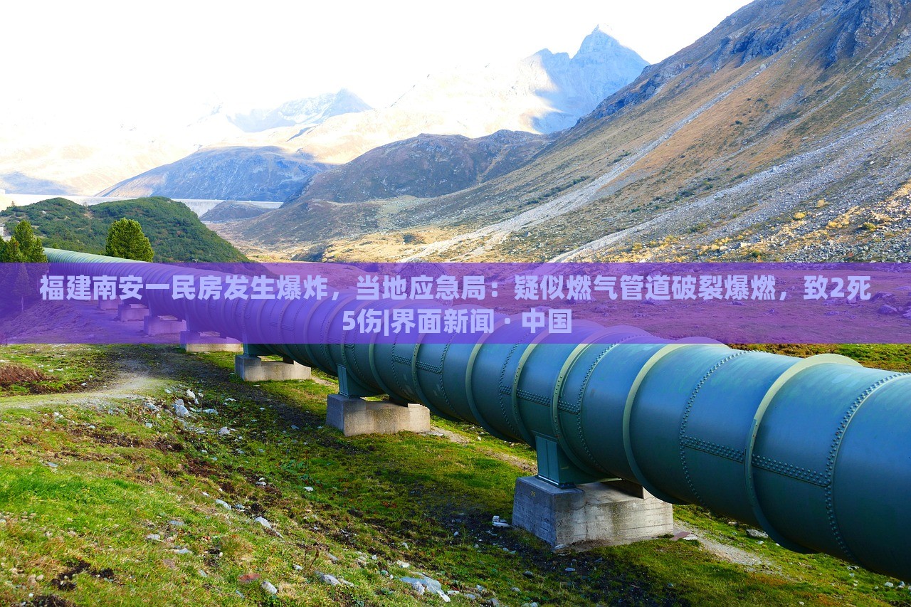 福建南安一民房发生爆炸，当地应急局：疑似燃气管道破裂爆燃，致2死5伤|界面新闻 · 中国