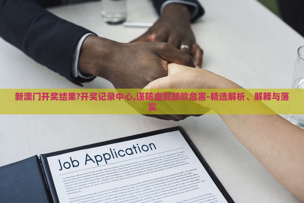 新澳门开奖结果?开奖记录中心,谨防虚假鼓吹危害-精选解析、解释与落实