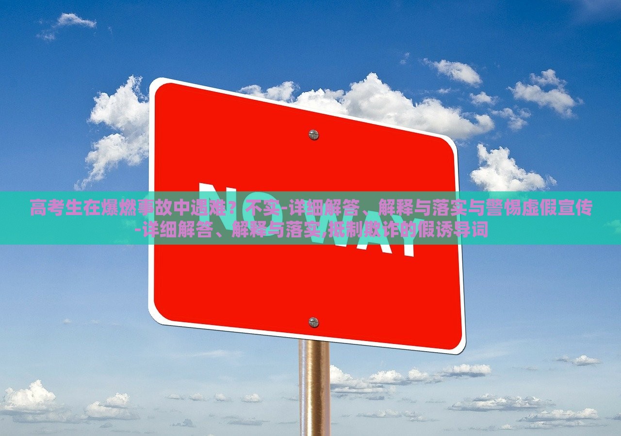 高考生在爆燃事故中遇难？不实-详细解答、解释与落实与警惕虚假宣传-详细解答、解释与落实,抵制欺诈的假诱导词