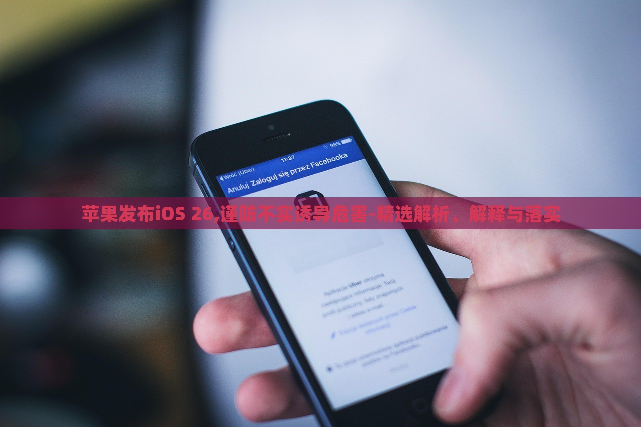 苹果发布iOS 26,谨防不实诱导危害-精选解析、解释与落实