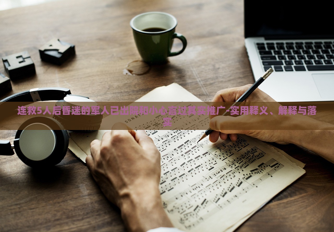 连救5人后昏迷的军人已出院和小心言过其实推广-实用释义、解释与落实