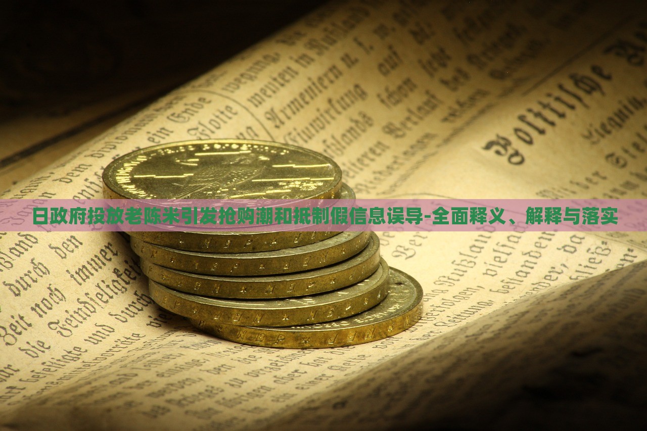 日政府投放老陈米引发抢购潮和抵制假信息误导-全面释义、解释与落实