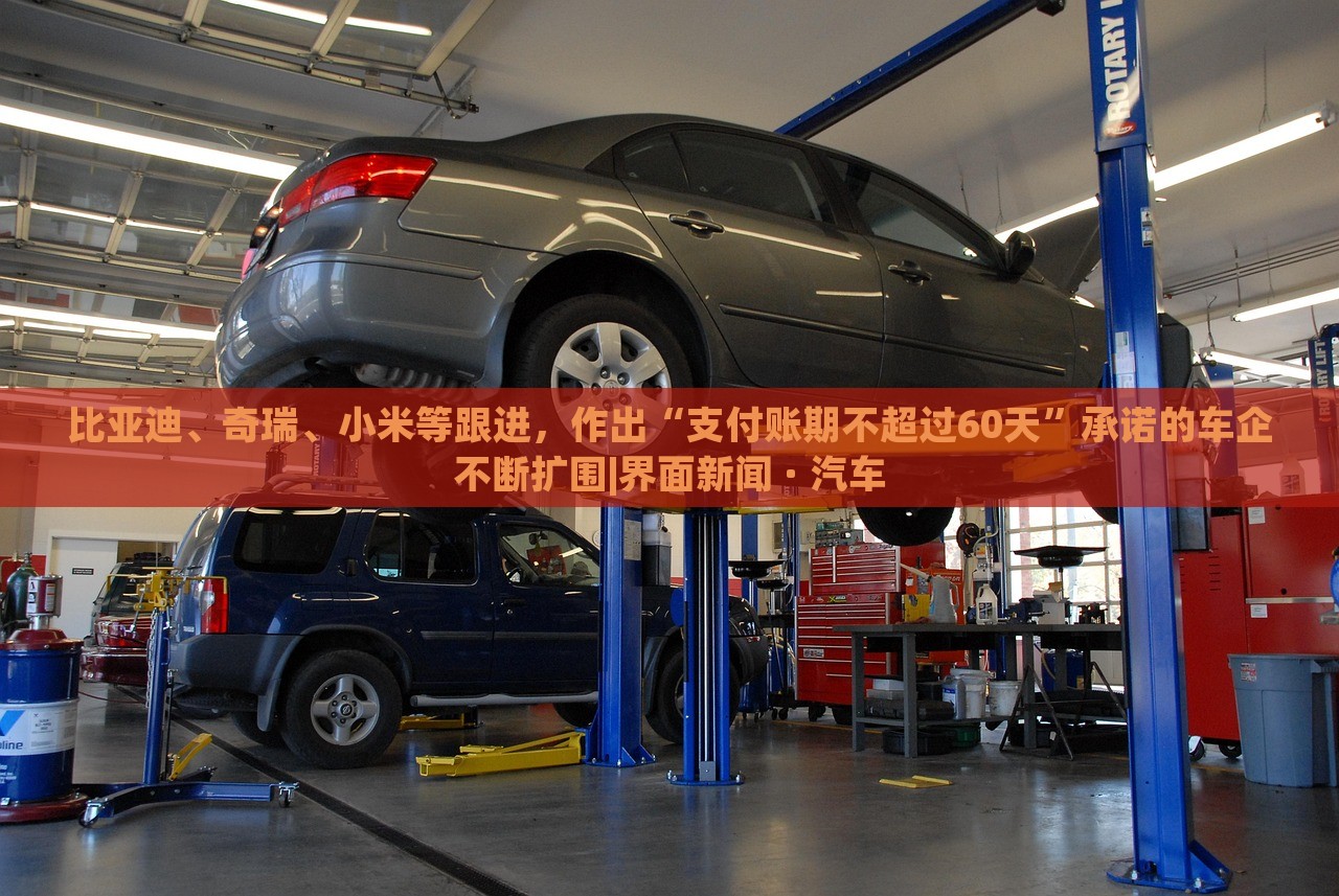 比亚迪、奇瑞、小米等跟进，作出“支付账期不超过60天”承诺的车企不断扩围|界面新闻 · 汽车