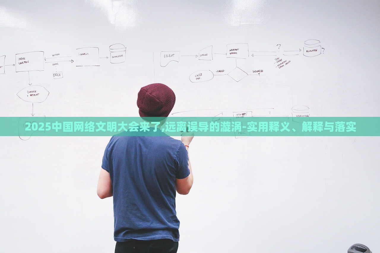 2025中国网络文明大会来了,远离误导的漩涡-实用释义、解释与落实