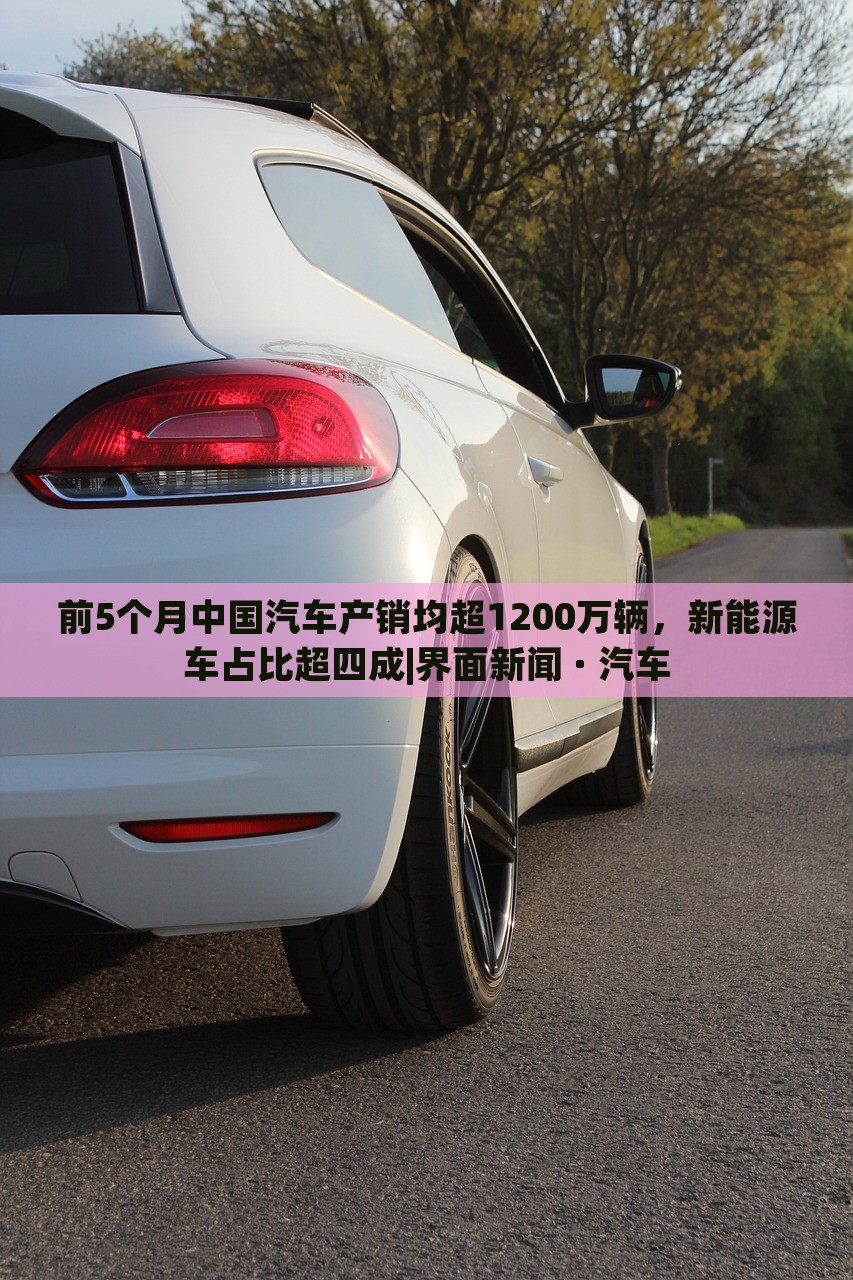 前5个月中国汽车产销均超1200万辆，新能源车占比超四成|界面新闻 · 汽车