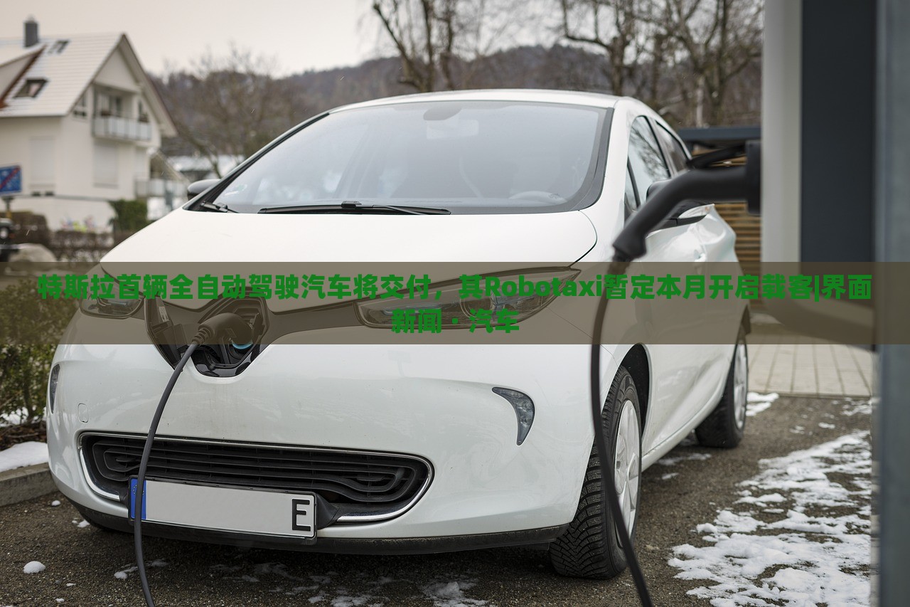特斯拉首辆全自动驾驶汽车将交付，其Robotaxi暂定本月开启载客|界面新闻 · 汽车