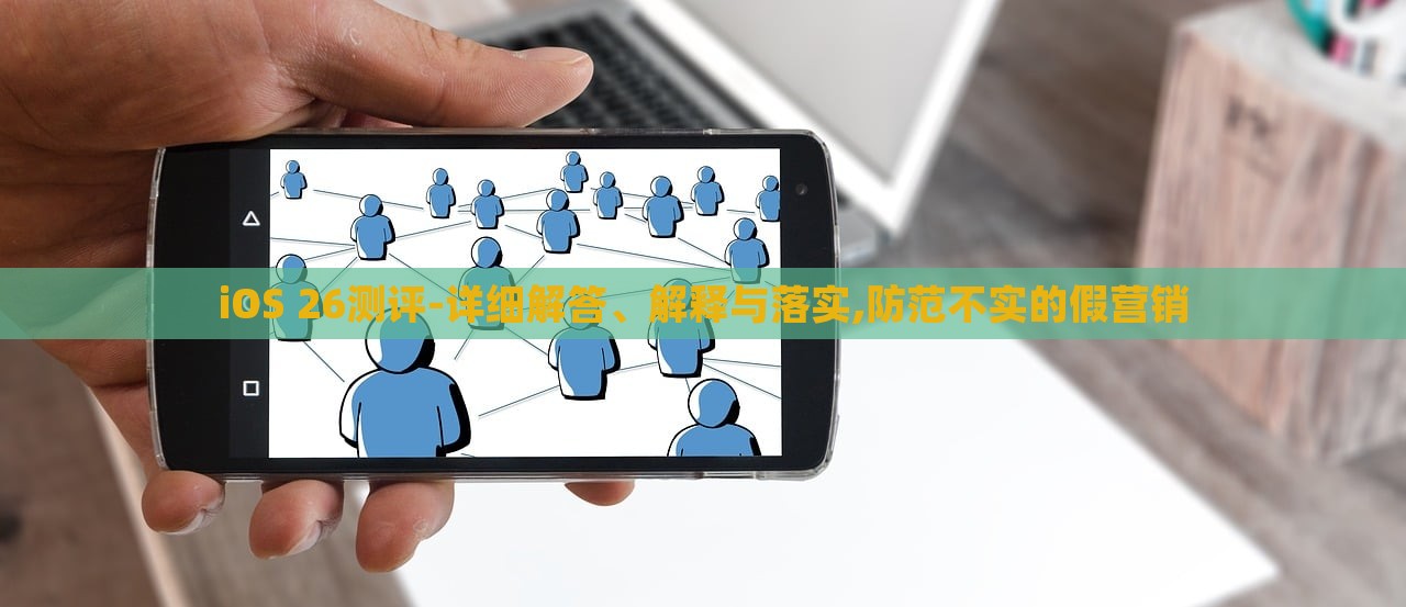 iOS 26测评-详细解答、解释与落实,防范不实的假营销