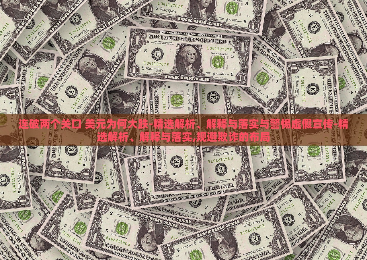 连破两个关口 美元为何大跌-精选解析、解释与落实与警惕虚假宣传-精选解析、解释与落实,规避欺诈的布局