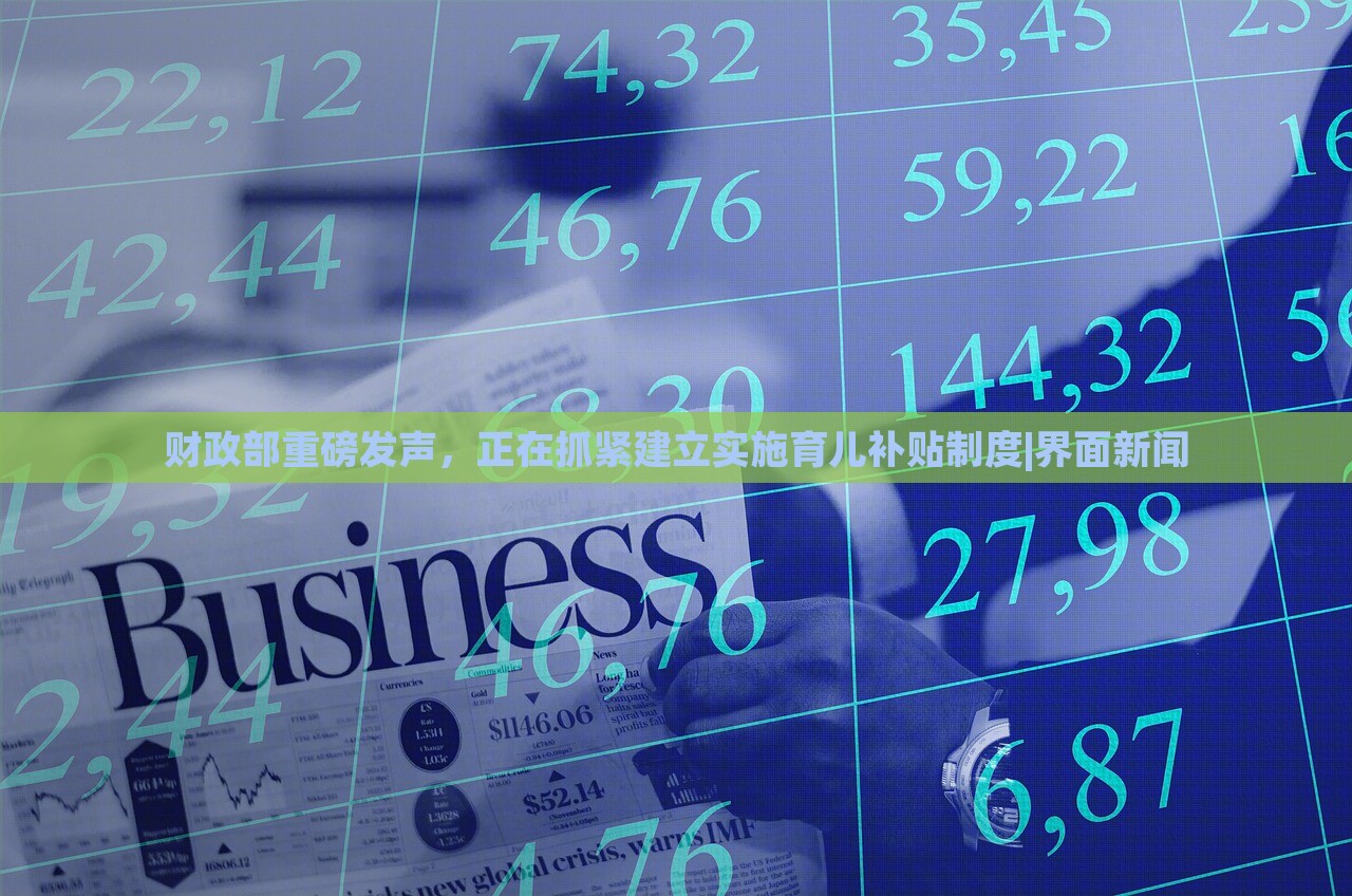 财政部重磅发声，正在抓紧建立实施育儿补贴制度|界面新闻