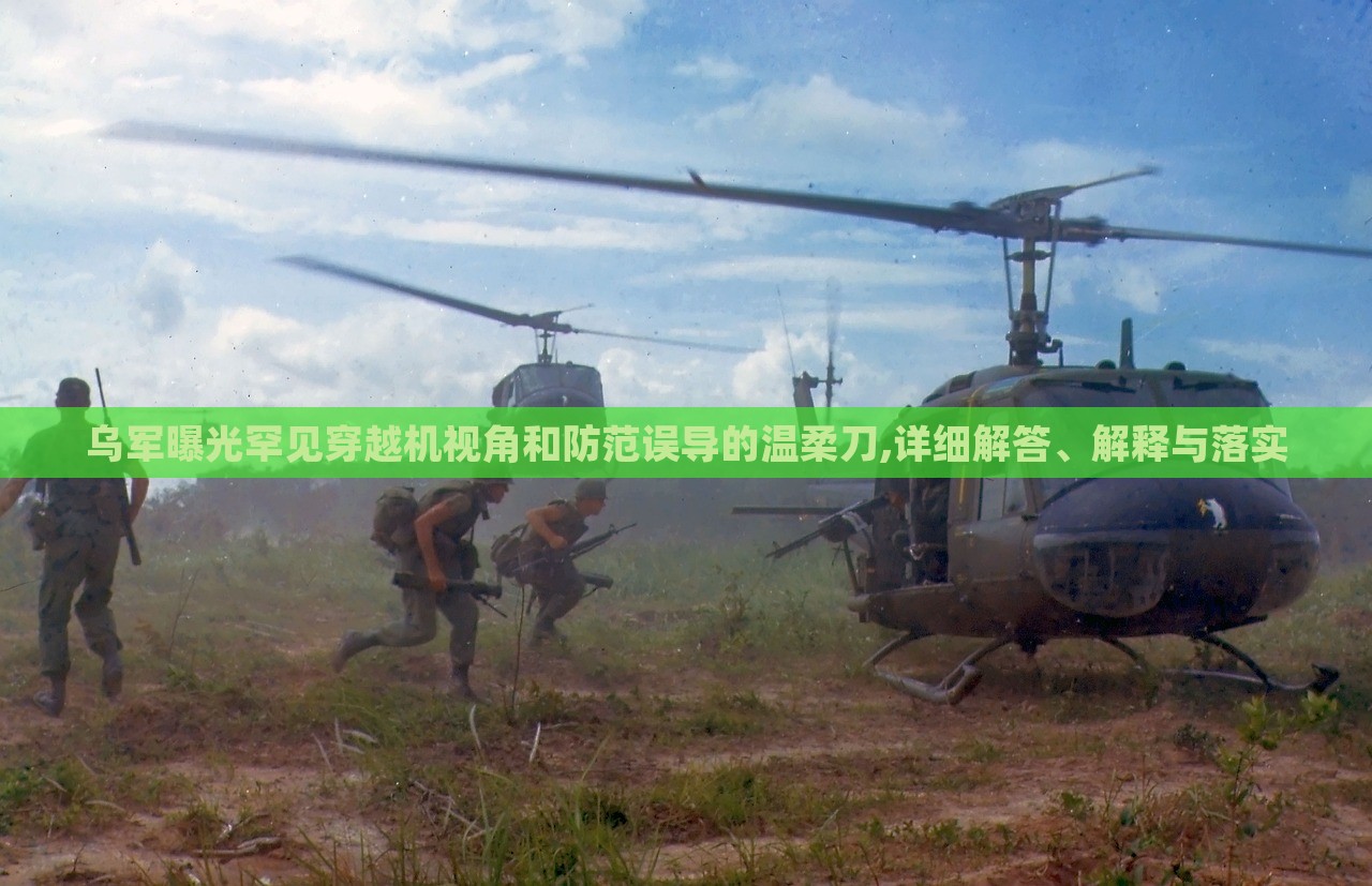乌军曝光罕见穿越机视角和防范误导的温柔刀,详细解答、解释与落实