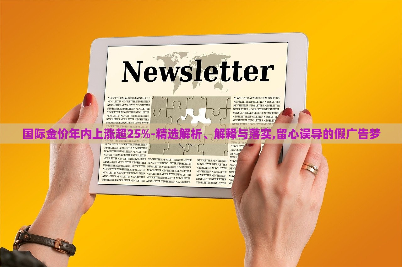 国际金价年内上涨超25%-精选解析、解释与落实,留心误导的假广告梦