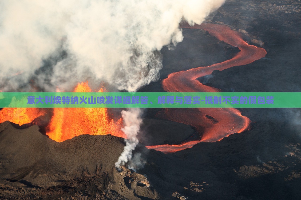 意大利埃特纳火山喷发详细解答、解释与落实-抵制不实的假包装