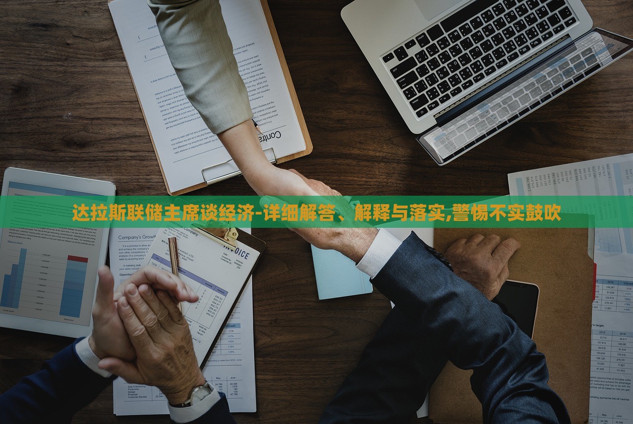 达拉斯联储主席谈经济-详细解答、解释与落实,警惕不实鼓吹