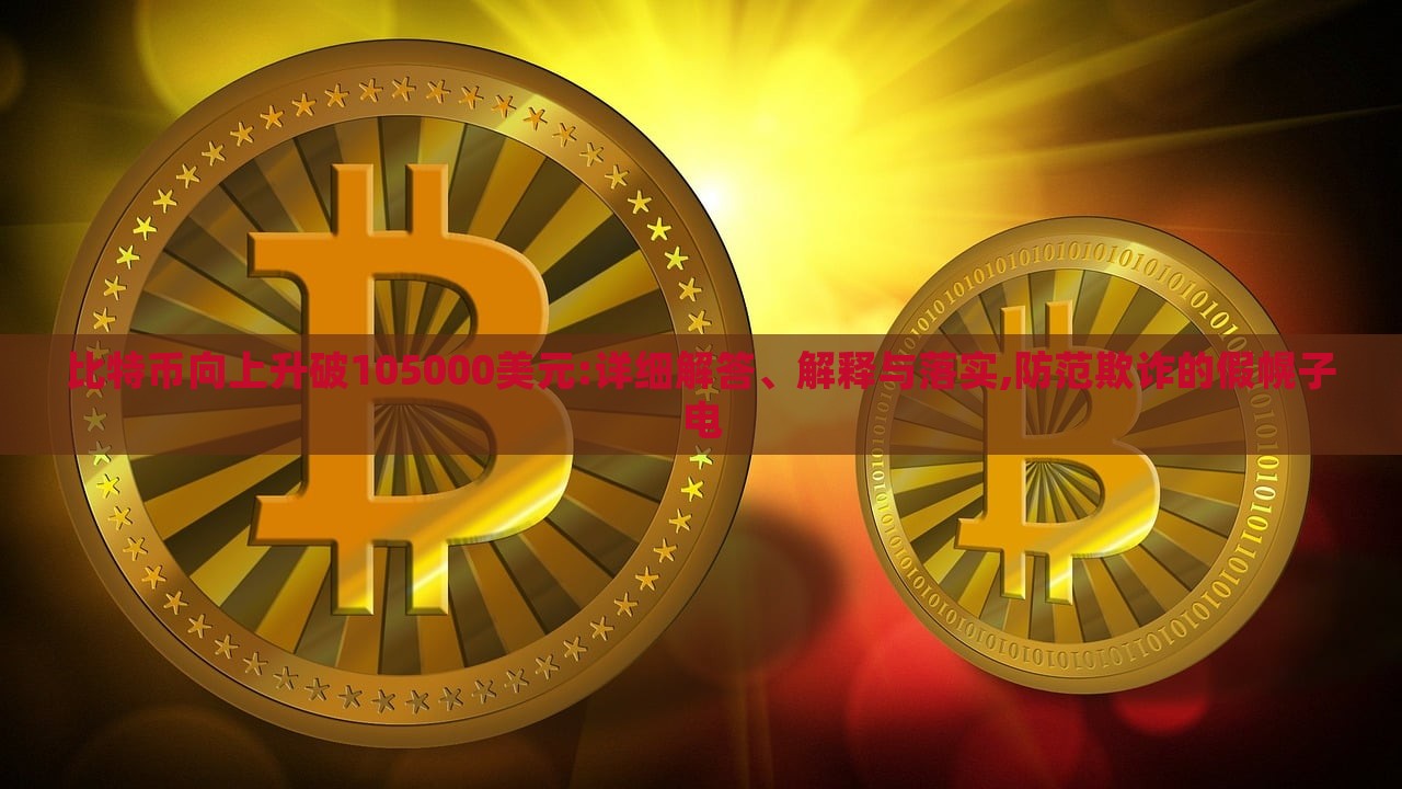 比特币向上升破105000美元:详细解答、解释与落实,防范欺诈的假幌子电