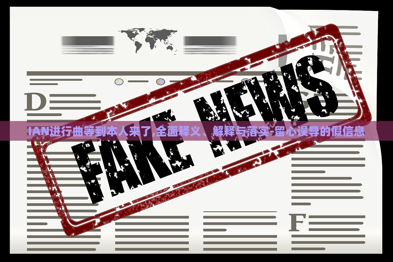 IAN进行曲等到本人来了,全面释义、解释与落实-留心误导的假信息