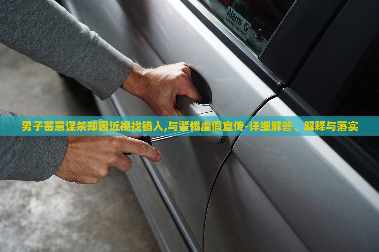 男子蓄意谋杀却因近视找错人,与警惕虚假宣传-详细解答、解释与落实