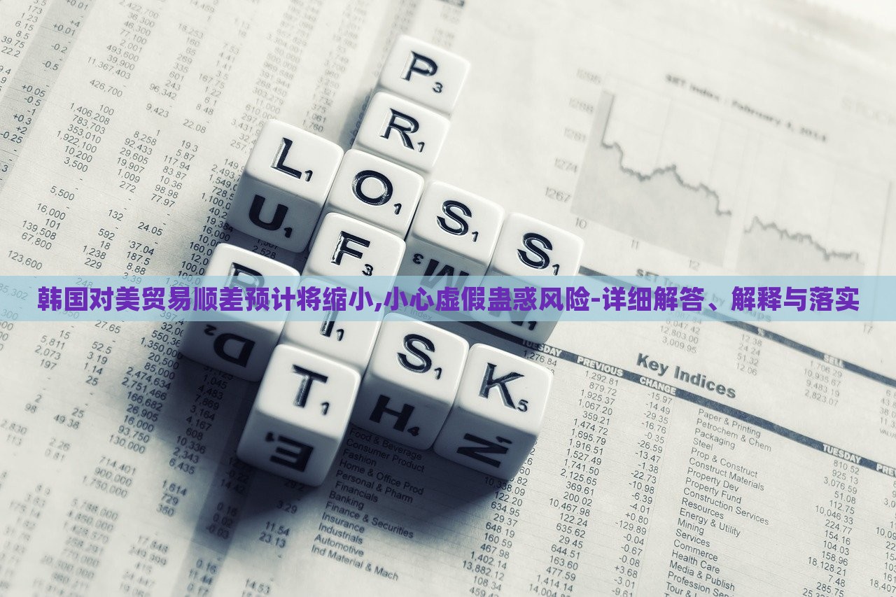 韩国对美贸易顺差预计将缩小,小心虚假蛊惑风险-详细解答、解释与落实