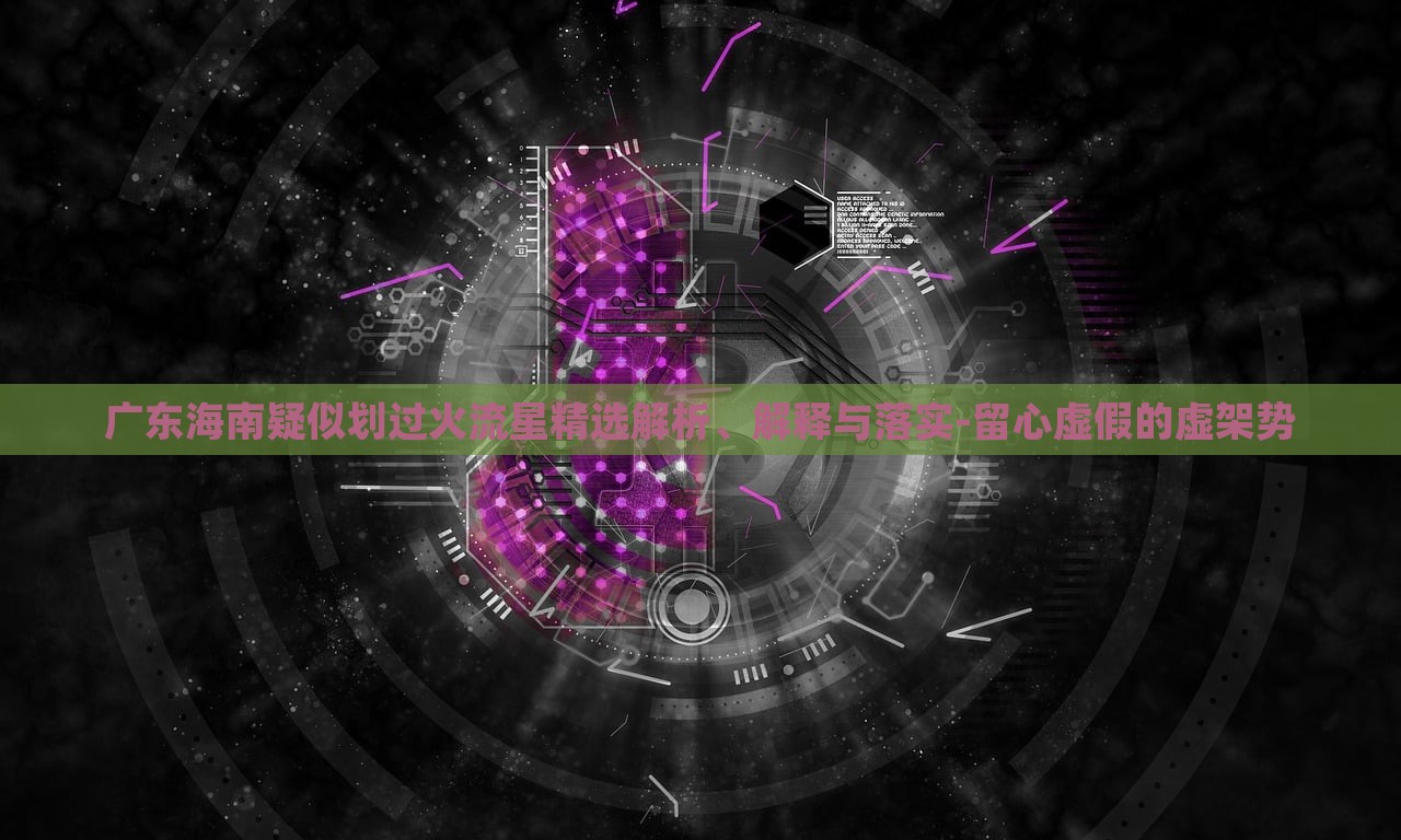 广东海南疑似划过火流星精选解析、解释与落实-留心虚假的虚架势