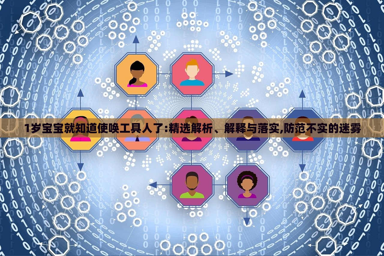 1岁宝宝就知道使唤工具人了:精选解析、解释与落实,防范不实的迷雾