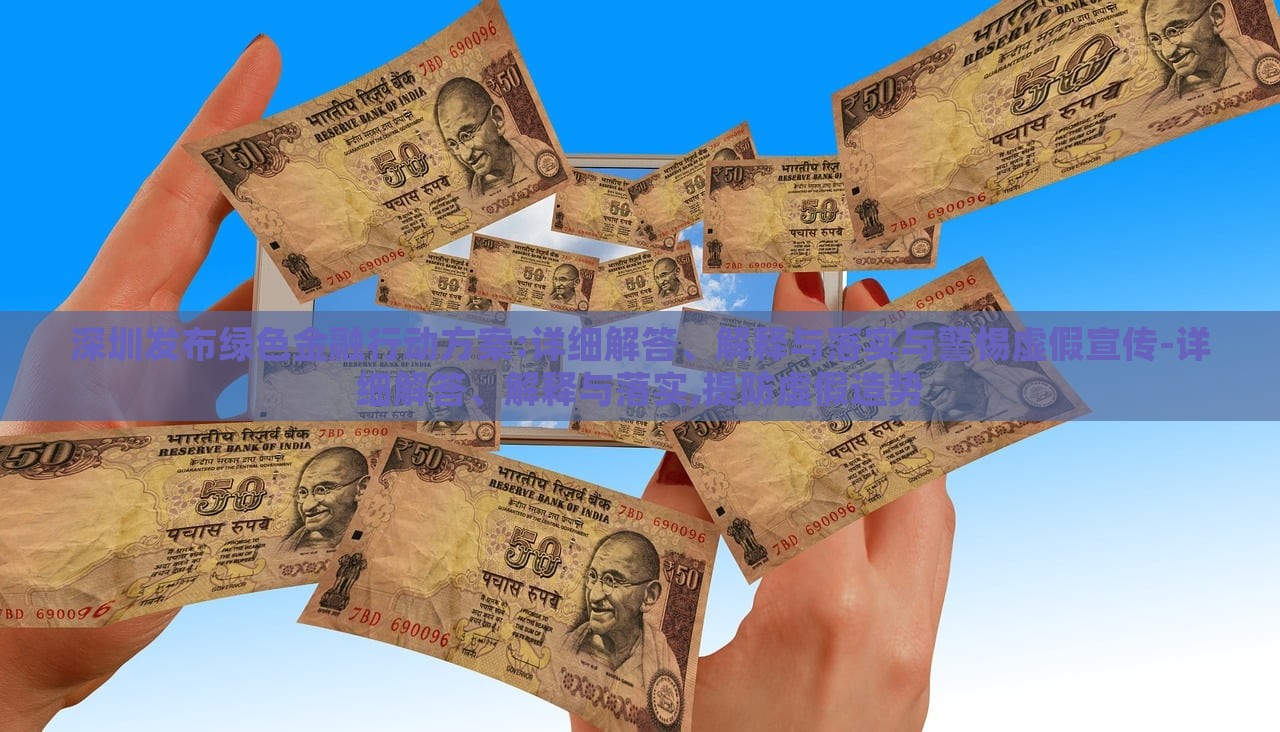 深圳发布绿色金融行动方案:详细解答、解释与落实与警惕虚假宣传-详细解答、解释与落实,提防虚假造势