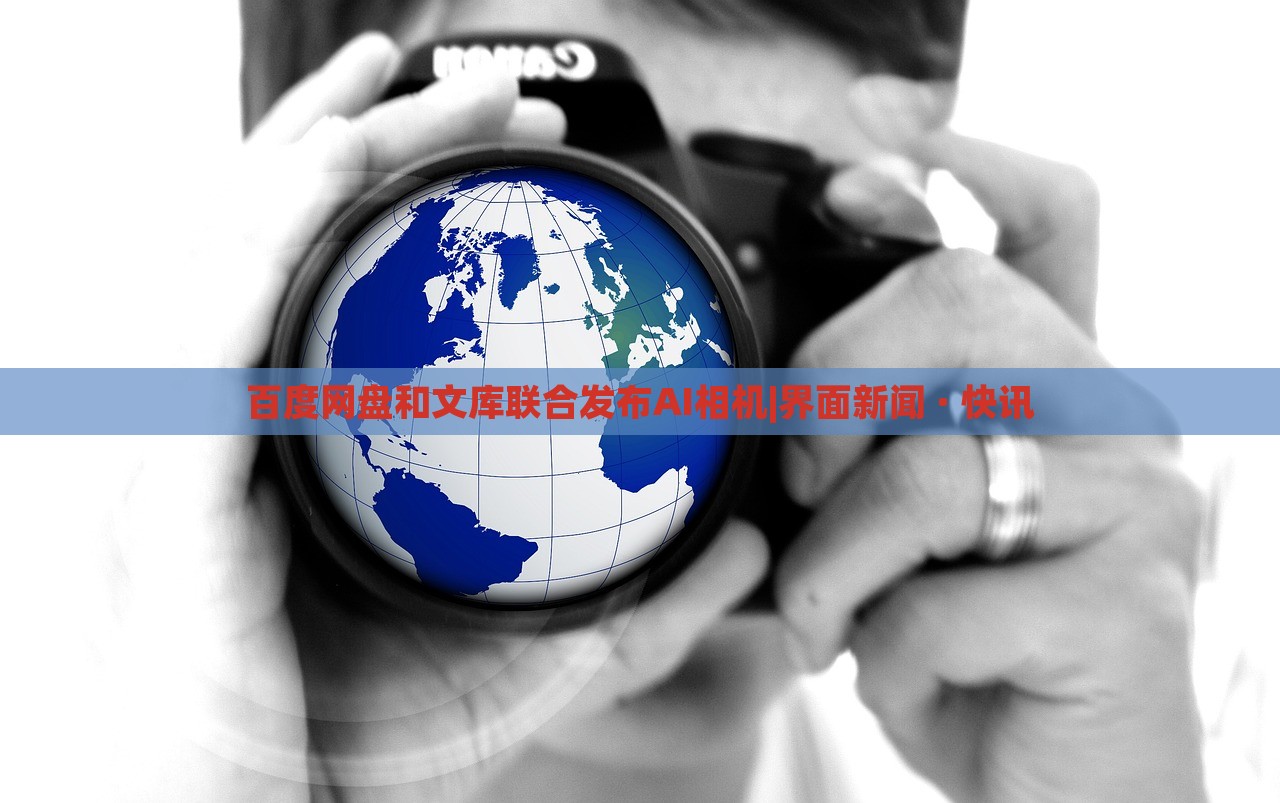 百度网盘和文库联合发布AI相机|界面新闻 · 快讯