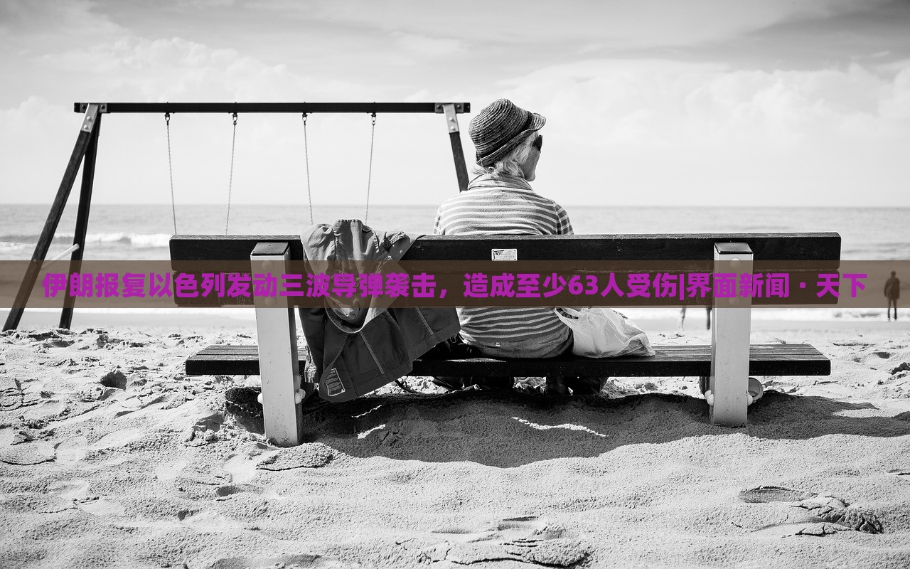 伊朗报复以色列发动三波导弹袭击，造成至少63人受伤|界面新闻 · 天下