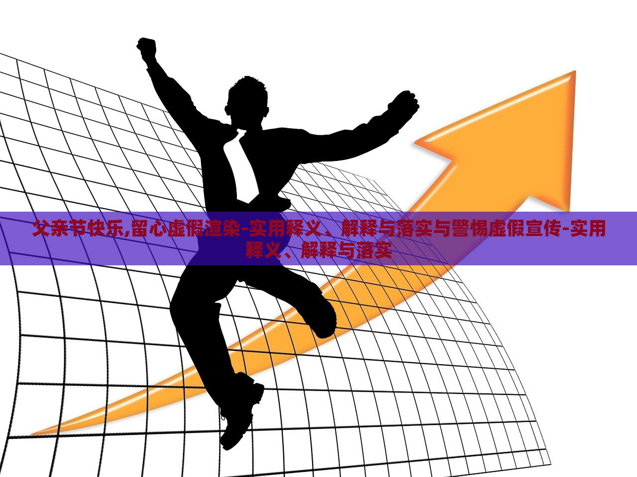 父亲节快乐,留心虚假渲染-实用释义、解释与落实与警惕虚假宣传-实用释义、解释与落实