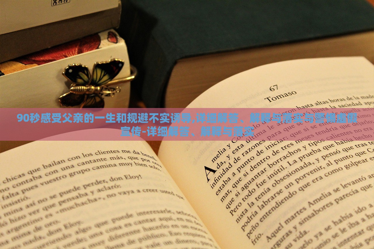 90秒感受父亲的一生和规避不实诱导,详细解答、解释与落实与警惕虚假宣传-详细解答、解释与落实