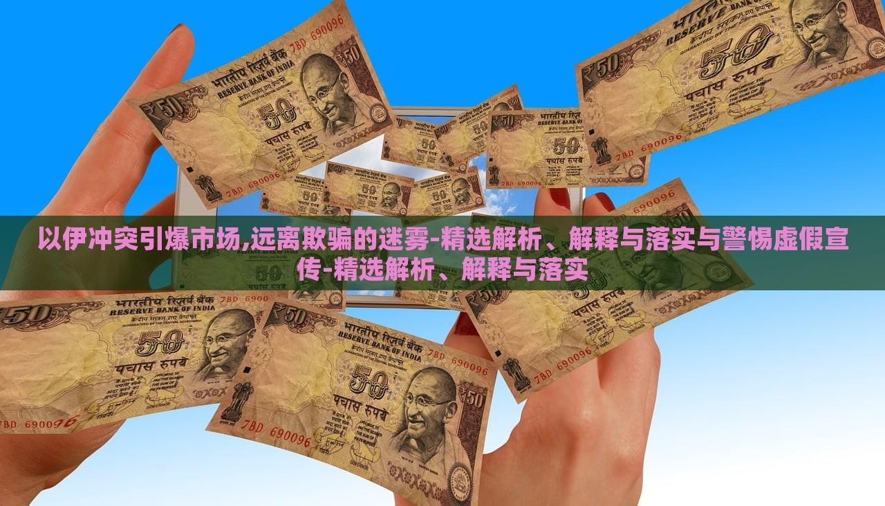 以伊冲突引爆市场,远离欺骗的迷雾-精选解析、解释与落实与警惕虚假宣传-精选解析、解释与落实