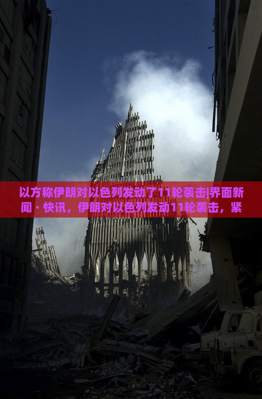 以方称伊朗对以色列发动了11轮袭击|界面新闻 · 快讯，伊朗对以色列发动11轮袭击，紧张局势升级