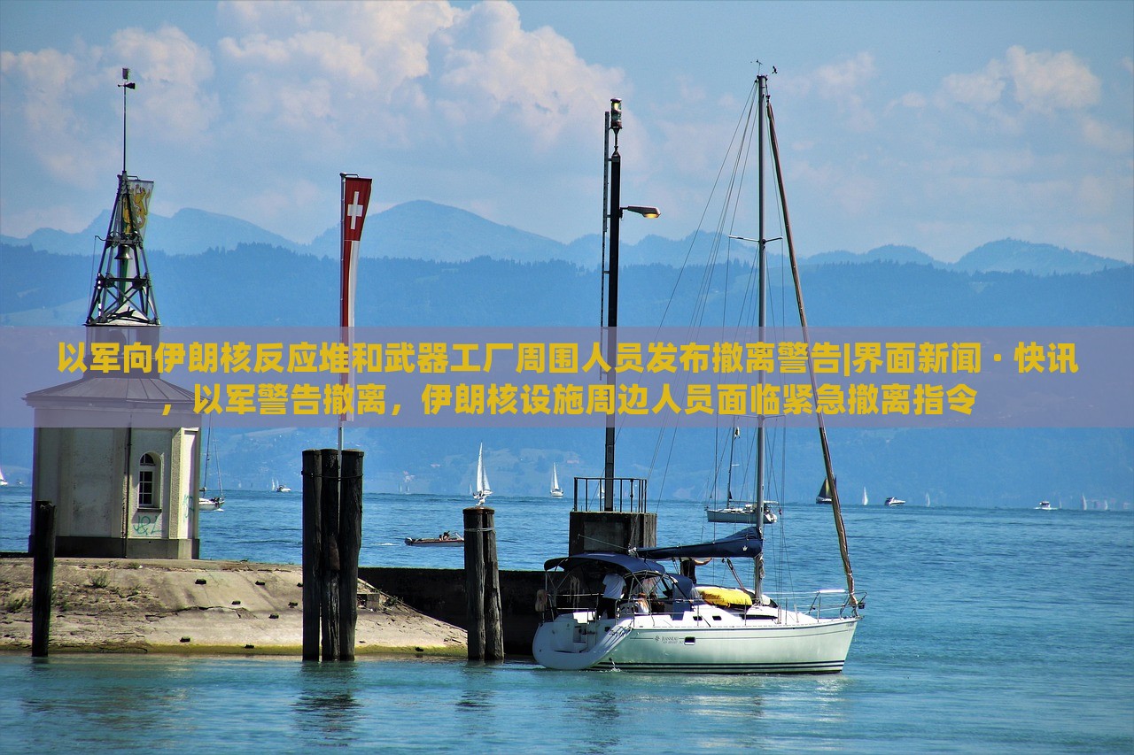 以军向伊朗核反应堆和武器工厂周围人员发布撤离警告|界面新闻 · 快讯，以军警告撤离，伊朗核设施周边人员面临紧急撤离指令