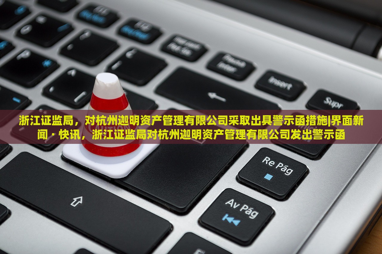 浙江证监局，对杭州迦明资产管理有限公司采取出具警示函措施|界面新闻 · 快讯，浙江证监局对杭州迦明资产管理有限公司发出警示函