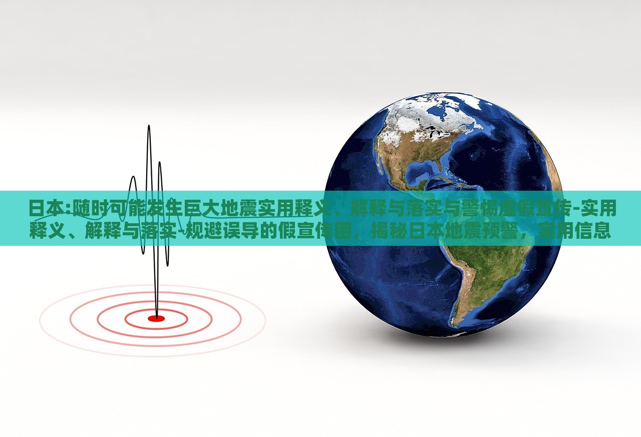 日本:随时可能发生巨大地震实用释义、解释与落实与警惕虚假宣传-实用释义、解释与落实-规避误导的假宣传困，揭秘日本地震预警，实用信息、真实解读与防范虚假宣传指南