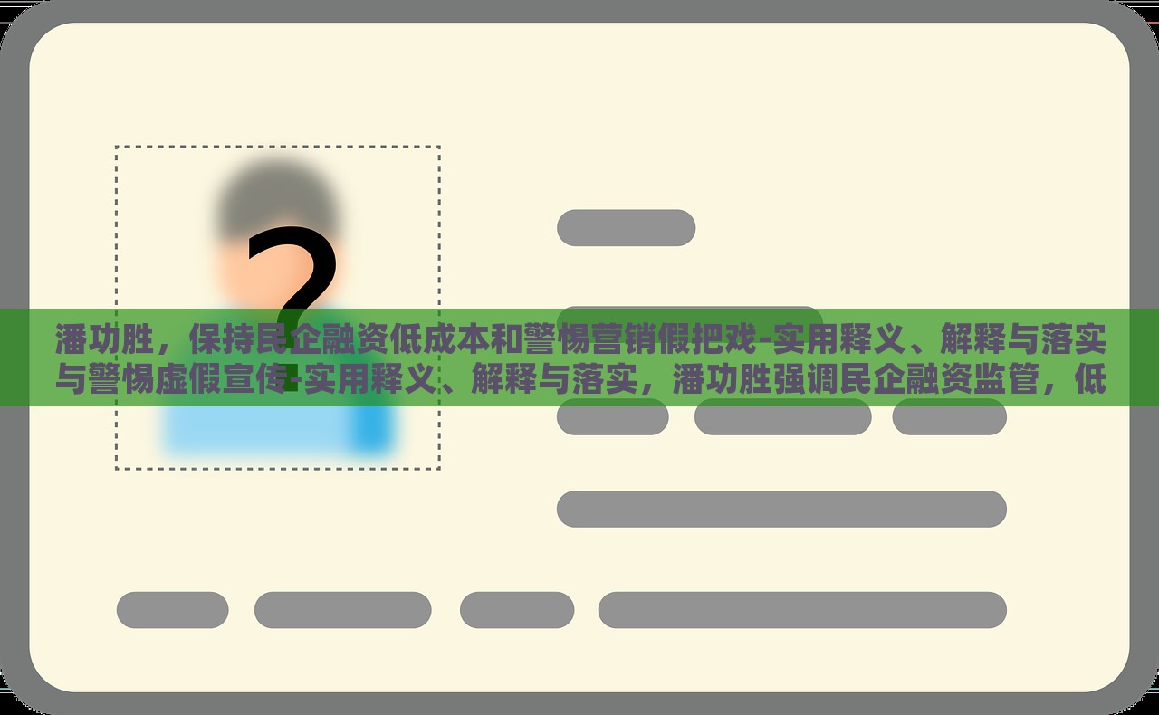 潘功胜，保持民企融资低成本和警惕营销假把戏-实用释义、解释与落实与警惕虚假宣传-实用释义、解释与落实，潘功胜强调民企融资监管，低成本与防范虚假营销策略