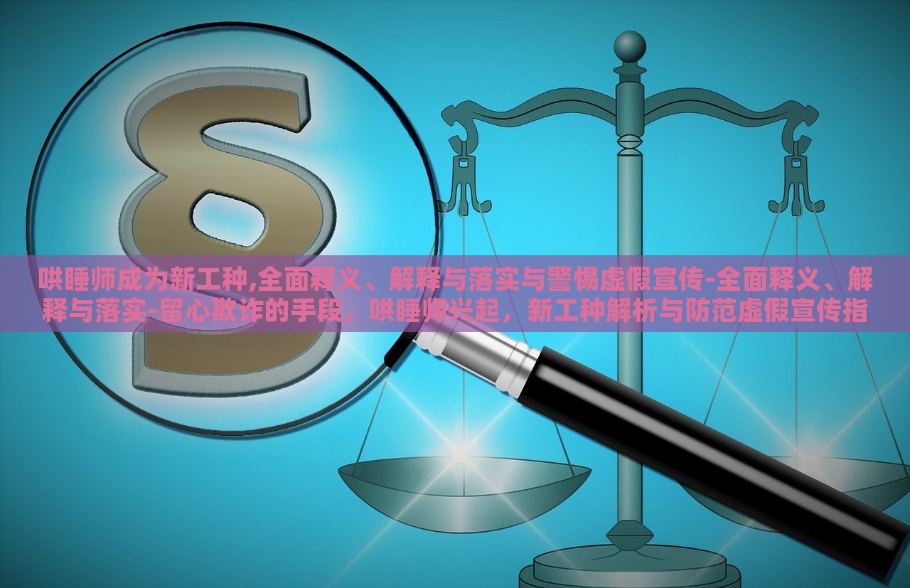 哄睡师成为新工种,全面释义、解释与落实与警惕虚假宣传-全面释义、解释与落实-留心欺诈的手段，哄睡师兴起，新工种解析与防范虚假宣传指南