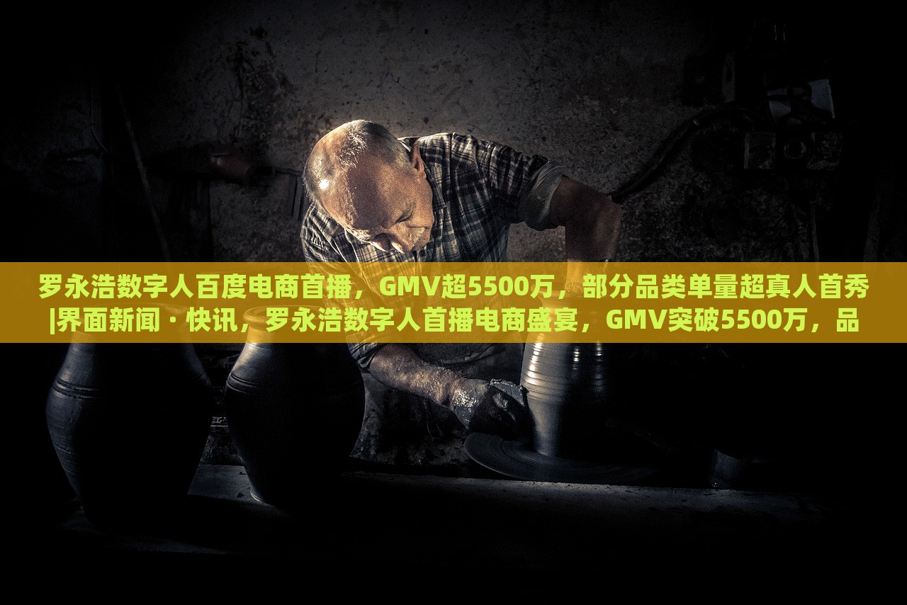 罗永浩数字人百度电商首播，GMV超5500万，部分品类单量超真人首秀|界面新闻 · 快讯，罗永浩数字人首播电商盛宴，GMV突破5500万，品类销量创新高