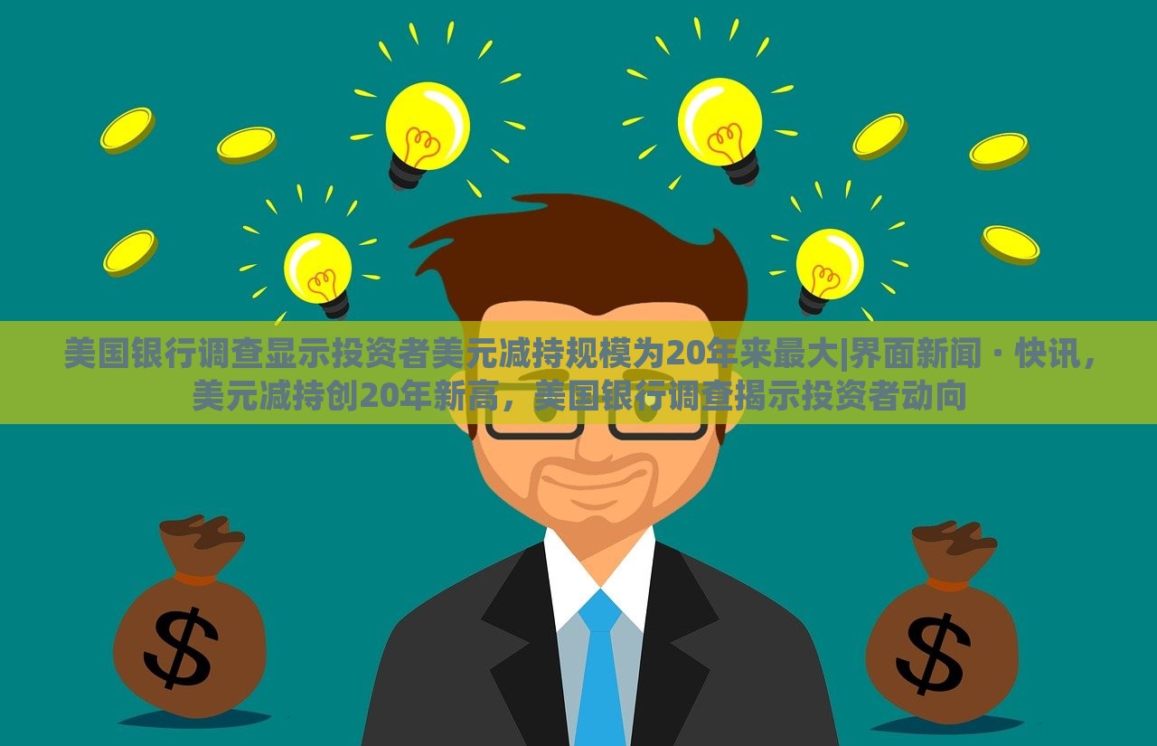 美国银行调查显示投资者美元减持规模为20年来最大|界面新闻 · 快讯，美元减持创20年新高，美国银行调查揭示投资者动向