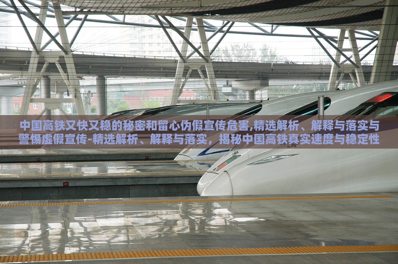 中国高铁又快又稳的秘密和留心伪假宣传危害,精选解析、解释与落实与警惕虚假宣传-精选解析、解释与落实，揭秘中国高铁真实速度与稳定性，警惕虚假宣传危害——深度解析与防范