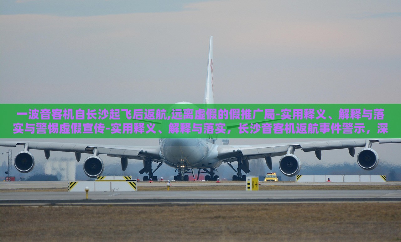 一波音客机自长沙起飞后返航,远离虚假的假推广局-实用释义、解释与落实与警惕虚假宣传-实用释义、解释与落实，长沙音客机返航事件警示，深入解读虚假宣传的识别与防范