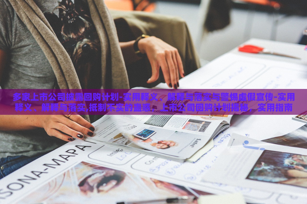 多家上市公司披露回购计划-实用释义、解释与落实与警惕虚假宣传-实用释义、解释与落实,抵制不实的蛊惑，上市公司回购计划揭秘，实用指南与防范虚假宣传攻略