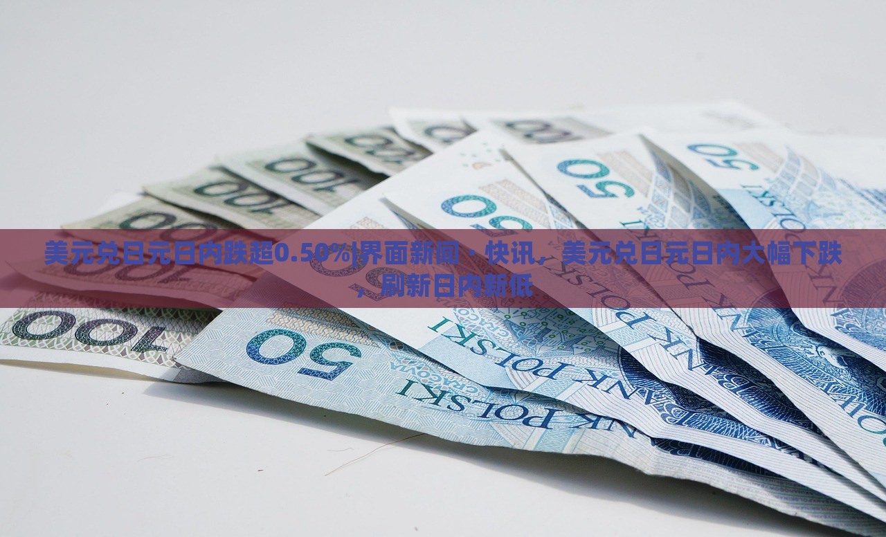 美元兑日元日内跌超0.50%|界面新闻 · 快讯，美元兑日元日内大幅下跌，刷新日内新低