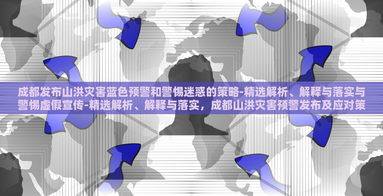 成都发布山洪灾害蓝色预警和警惕迷惑的策略-精选解析、解释与落实与警惕虚假宣传-精选解析、解释与落实，成都山洪灾害预警发布及应对策略解析与虚假信息警惕