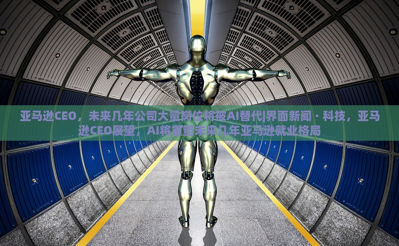 亚马逊CEO，未来几年公司大量岗位将被AI替代|界面新闻 · 科技，亚马逊CEO展望，AI将重塑未来几年亚马逊就业格局