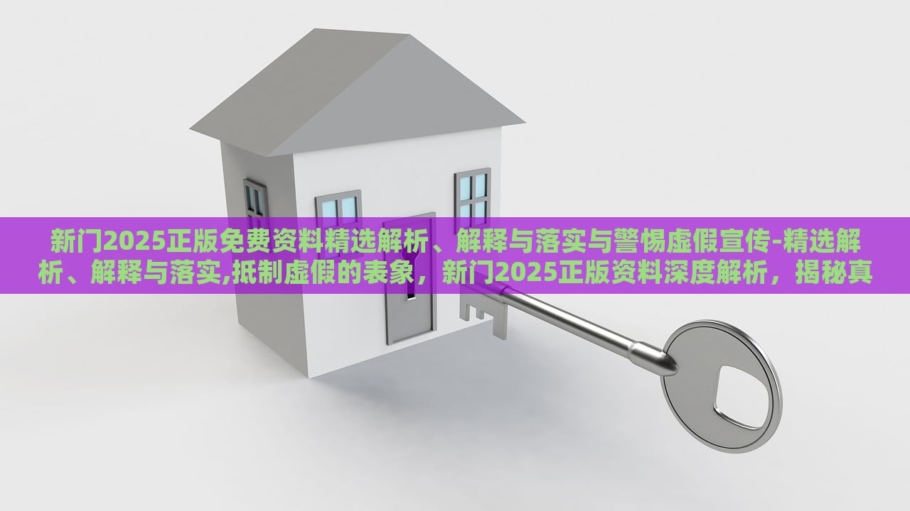 新门2025正版免费资料精选解析、解释与落实与警惕虚假宣传-精选解析、解释与落实,抵制虚假的表象，新门2025正版资料深度解析，揭秘真实与虚假宣传