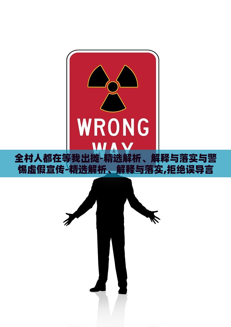 全村人都在等我出摊-精选解析、解释与落实与警惕虚假宣传-精选解析、解释与落实,拒绝误导言辞陷阱，揭秘全村人等我出摊，真实宣传与虚假陷阱的界限解析